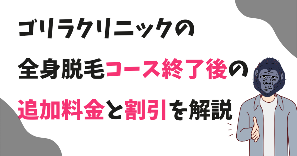 ゴリラクリニック全身脱毛コース終了後の追加料金と割引を解説