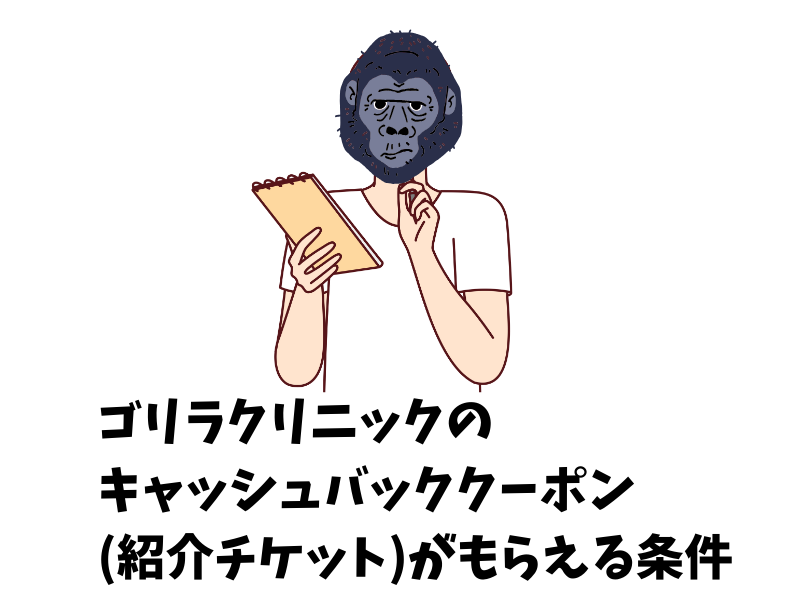 ゴリラクリニックのキャッシュバッククーポン（紹介チケット）がもらえる条件