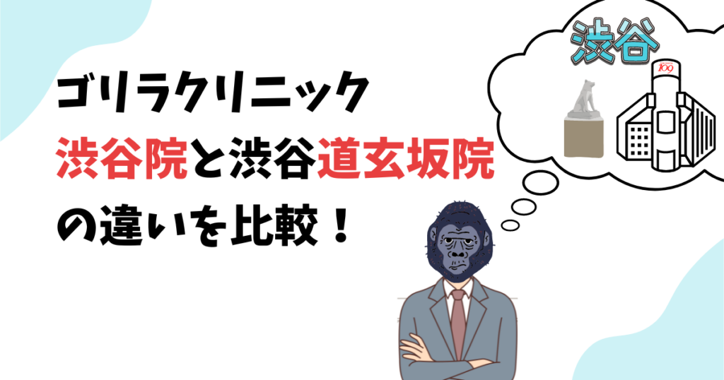 ゴリラクリニック渋谷院と渋谷道玄坂院の違いは?評価やアクセス、予約のしやすさを比較!