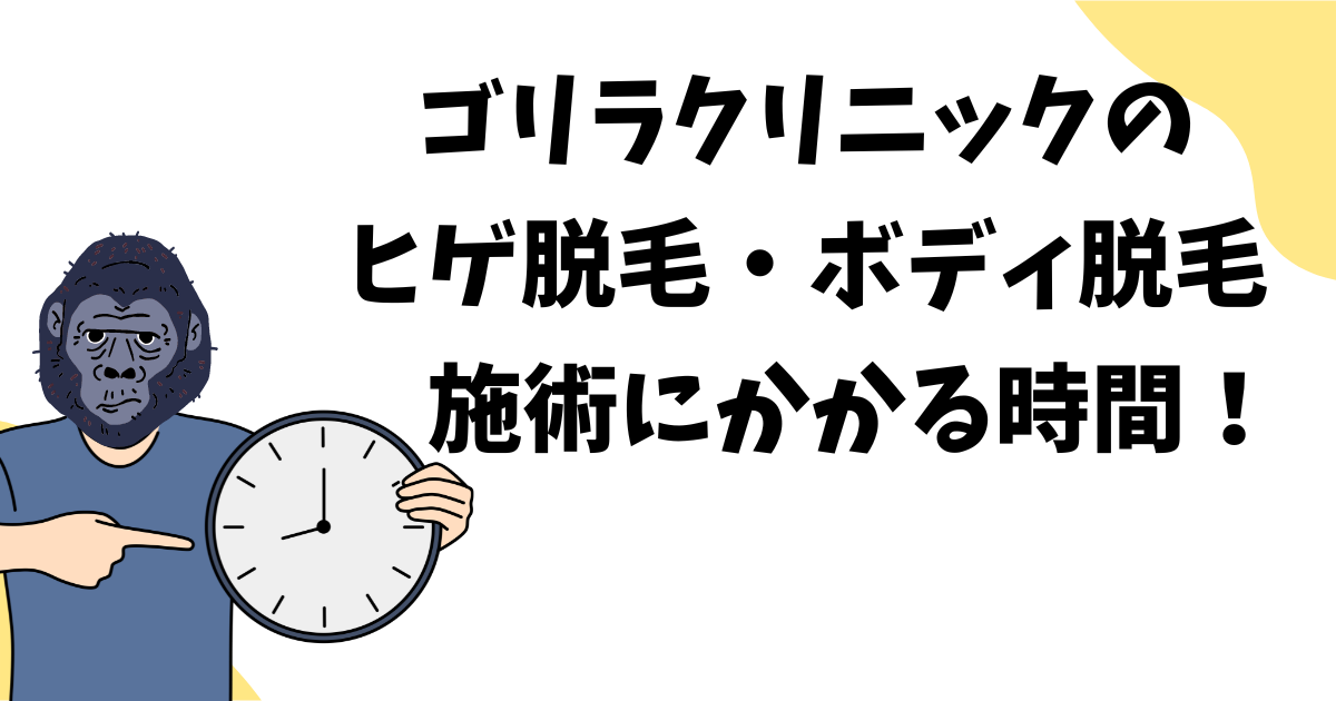 ゴリラクリニックのヒゲ脱毛やボディ脱毛の施術にかかる時間を解説！