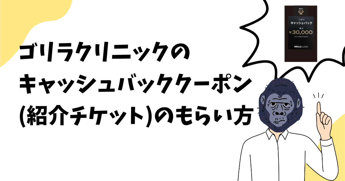 ゴリラクリニックのキャッシュバッククーポンのもらい方(紹介チケットのもらい方)と条件を解説！