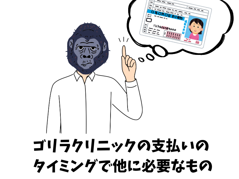 ゴリラクリニックの支払いのタイミングで他に必要となるもの