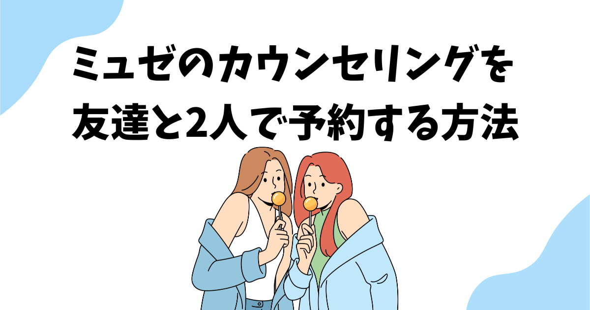 ミュゼのカウンセリングを友達と2人で予約する方法を解説！