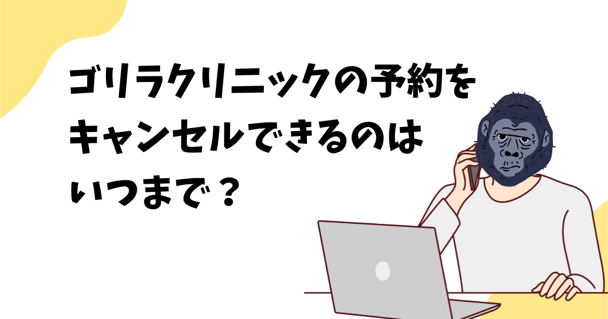 ゴリラクリニックをキャンセルできるのはいつまで？予約キャンセルできる期限を解説！