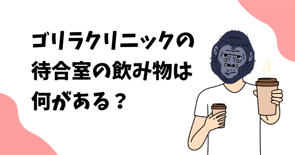 ゴリラクリニックの待合室の飲み物は無料？どんなドリンクがある？