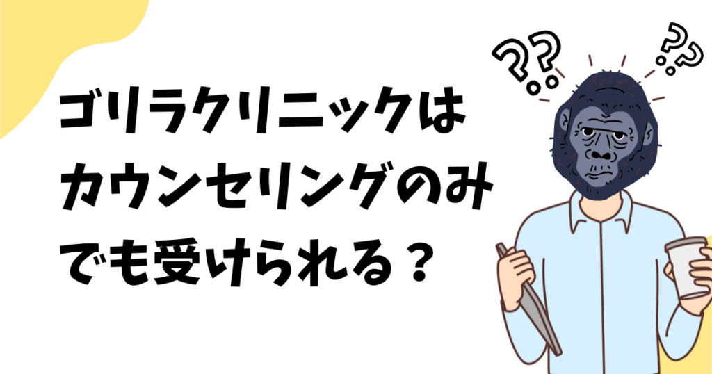 ゴリラクリニックはカウンセリングのみ受けられる？カウンセリングだけ受ける方法を解説！