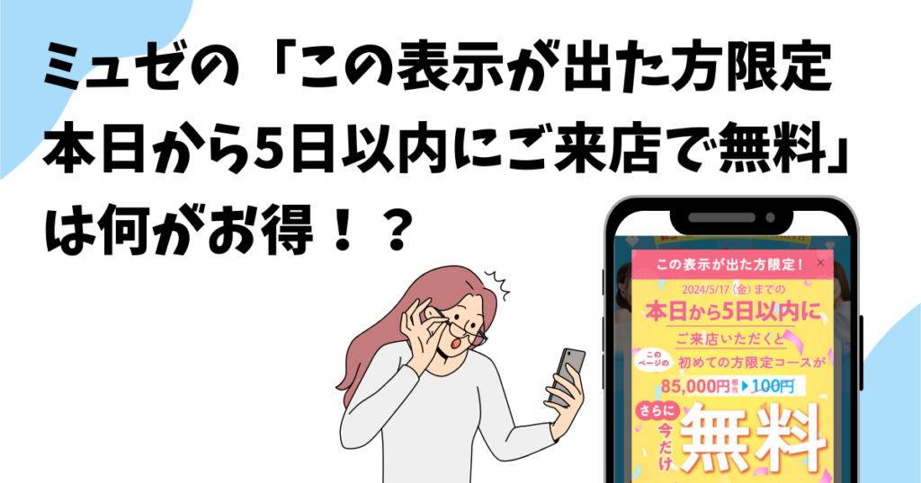 ミュゼで「この表示が出た方限定 本日から5日以内にご来店で無料」の表示が出たら何がお得になる？