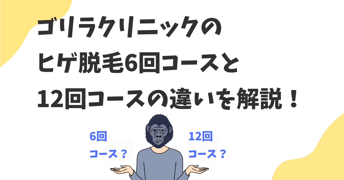 ゴリラクリニックのヒゲ脱毛6回コースと12回コースの違いは？