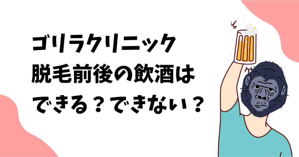 ゴリラクリニックの脱毛の前後は飲酒できる？できない？