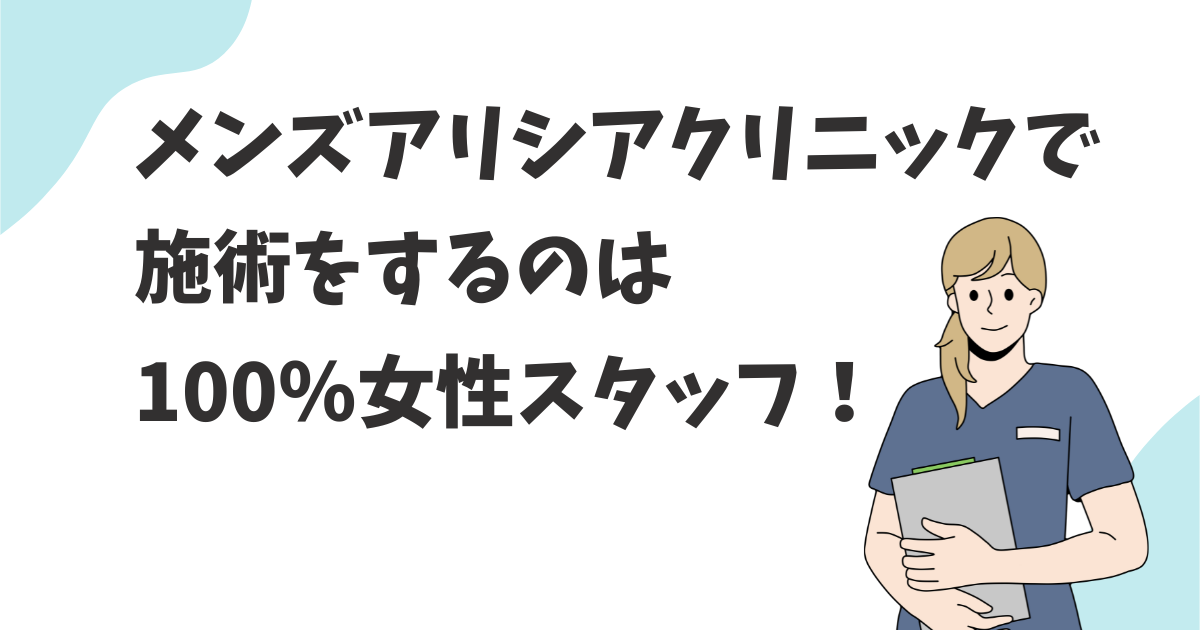 メンズアリシアクリニックで施術をするのは女性スタッフ？女性看護師の方が良い理由を解説！