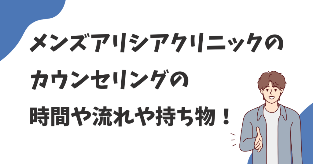 メンズアリシアクリニックのカウンセリング時間や流れや持ち物は？実際に受けて確かめてみた！