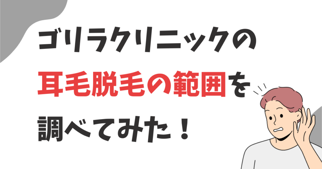 ゴリラクリニックの耳毛脱毛の範囲は？耳の穴や耳珠や耳たぶは範囲に入る？
