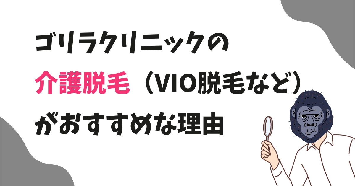 ゴリラクリニックでは介護脱毛はできる？VIO脱毛はゴリラクリニックがおすすめな理由！