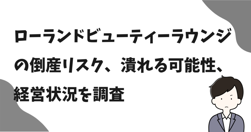 ローランドビューティーラウンジ(RBL)の倒産リスクはある?潰れる可能性、経営状況を調査!