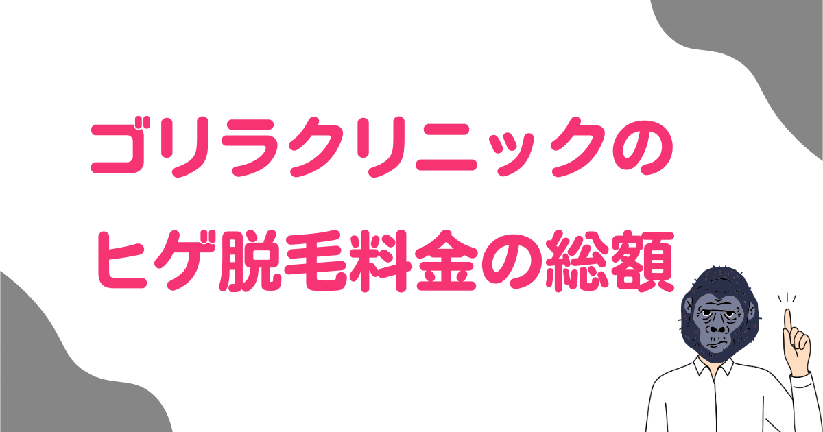 ゴリラクリニックのヒゲ脱毛料金の総額はいくら？6回12回18回のシミュレーション！